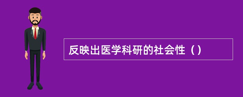 反映出医学科研的社会性（）