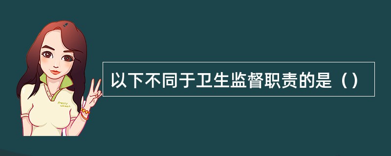 以下不同于卫生监督职责的是（）