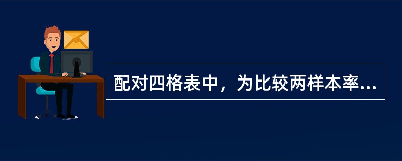 配对四格表中，为比较两样本率的差别，下列哪种说法正确（）