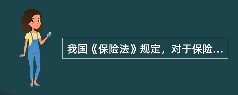 我国《保险法》规定，对于保险合同的条款，保险人与投保人、被保险人或受益人有争议时