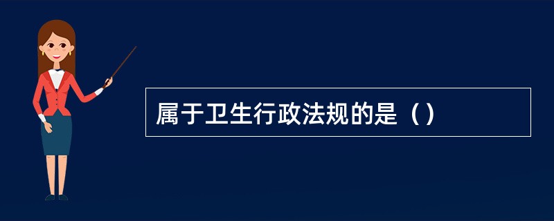 属于卫生行政法规的是（）