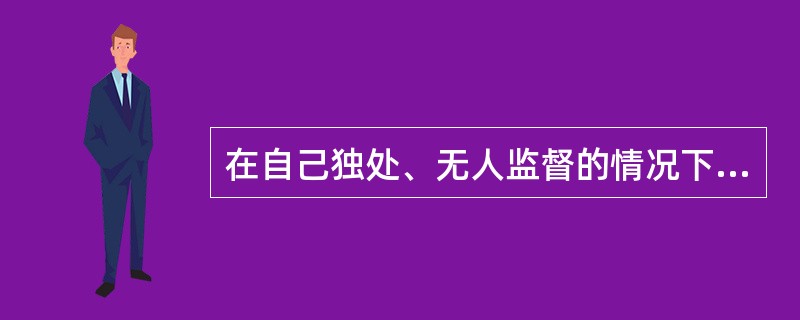 在自己独处、无人监督的情况下，按照医学道德规范的要求行事，是指（）的医学道德修养