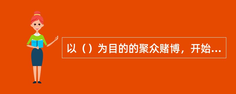 以（）为目的的聚众赌博，开始赌场或者以赌博为业的构成赌博罪。