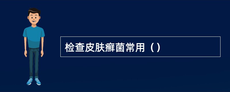 检查皮肤癣菌常用（）