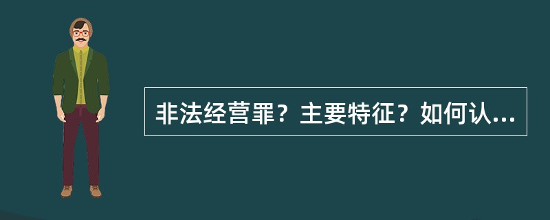 非法经营罪？主要特征？如何认定本罪？