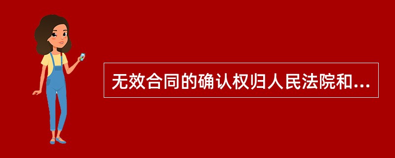 无效合同的确认权归人民法院和仲裁机关。根据我国有关法律、行政法规和司法解释，下列