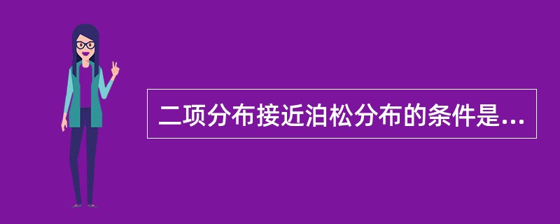 二项分布接近泊松分布的条件是（）