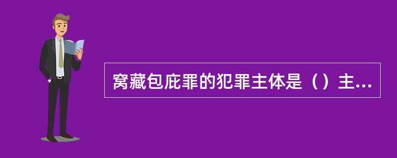 窝藏包庇罪的犯罪主体是（）主体，但不包括犯罪人本人及其共同犯罪人。