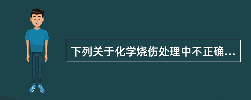 下列关于化学烧伤处理中不正确的是（）。