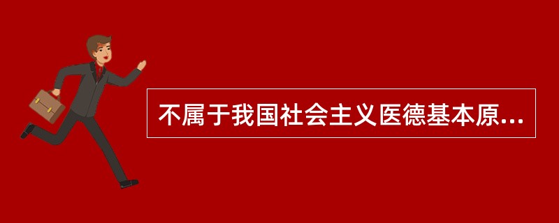 不属于我国社会主义医德基本原则的内容是（）