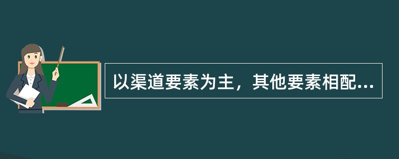以渠道要素为主，其他要素相配合的营销组合战略为()