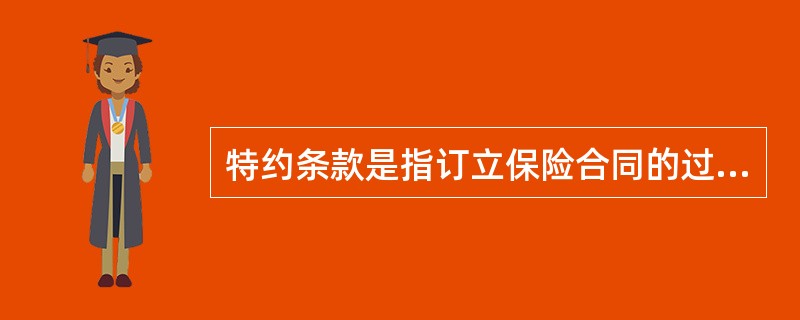 特约条款是指订立保险合同的过程中，当事人根据特殊需要约定的其他条款。狭义上的特约