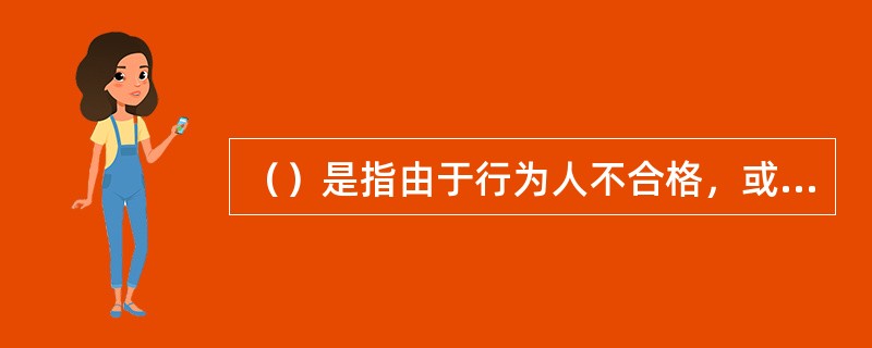 （）是指由于行为人不合格，或者采取欺诈胁迫手段订立的合同，或者违反法律或行政法规