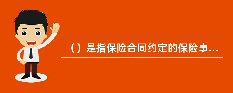（）是指保险合同约定的保险事故或事件发生后，保险人所应承担的保险金赔偿或给付责任