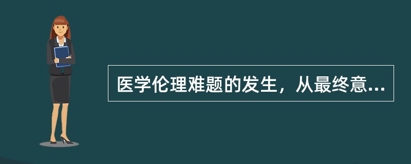 医学伦理难题的发生，从最终意义上看，是由于医学伦理关系中（）所决定的。