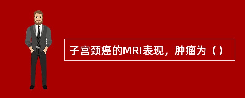 子宫颈癌的MRI表现，肿瘤为（）