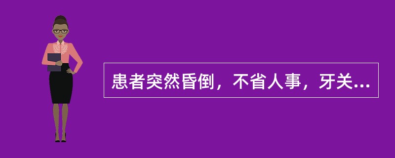 患者突然昏倒，不省人事，牙关紧闭，口噤不开，两手握固，大小便闭，肢体强痉。诊断为