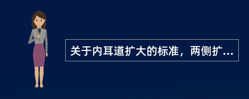 关于内耳道扩大的标准，两侧扩大超过（）