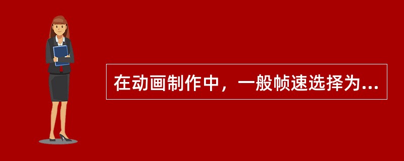 在动画制作中，一般帧速选择为（）。