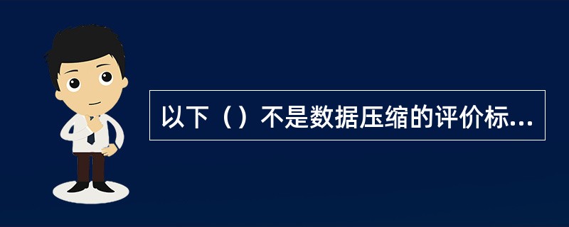 以下（）不是数据压缩的评价标准。