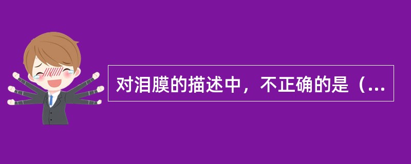 对泪膜的描述中，不正确的是（）。