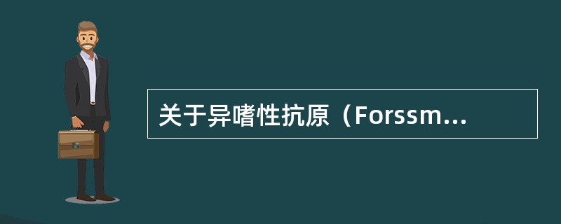 关于异嗜性抗原（Forssman抗原）的叙述错误的是（）