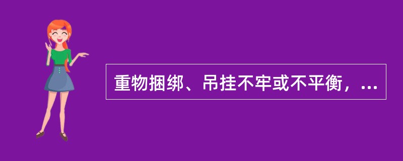 重物捆绑、吊挂不牢或不平衡，而有可能产生滑动、翻转，重物棱角处与钢丝绳之间未加衬