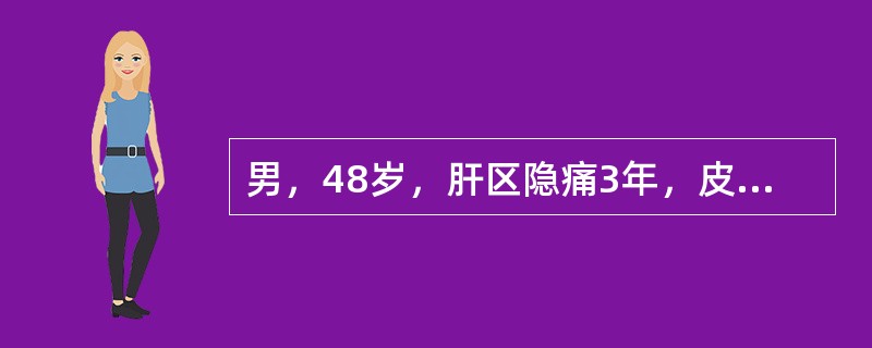 男，48岁，肝区隐痛3年，皮肤黄染、腹胀1年余，查体发现皮肤巩膜黄染，腹部膨隆，