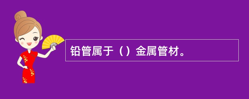 铅管属于（）金属管材。