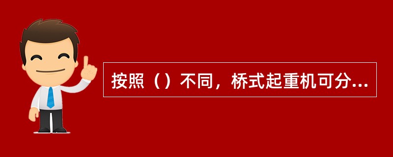 按照（）不同，桥式起重机可分为通用桥式起重机和冶金桥式起重机两大类。
