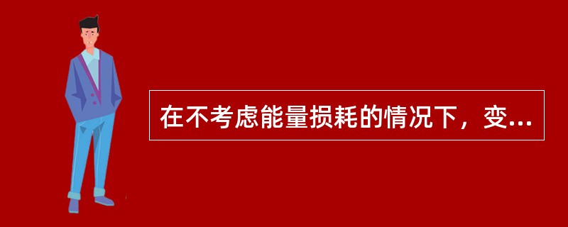 在不考虑能量损耗的情况下，变压器的输出功率（）输入功率。