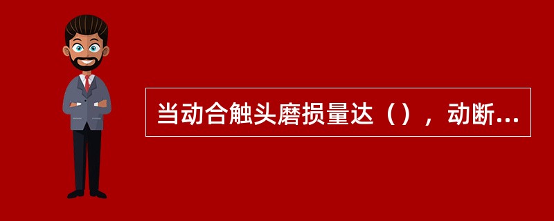 当动合触头磨损量达（），动断触头磨损量达1.5mm时应更换。