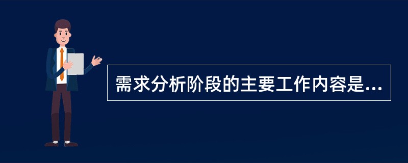 需求分析阶段的主要工作内容是（）