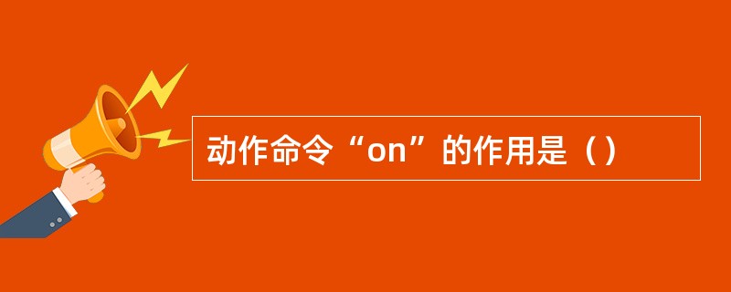 动作命令“on”的作用是（）