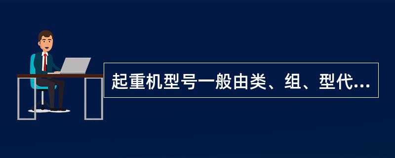 起重机型号一般由类、组、型代号与主参数代号两部分组成。类、组、型代号用汉语拼音表