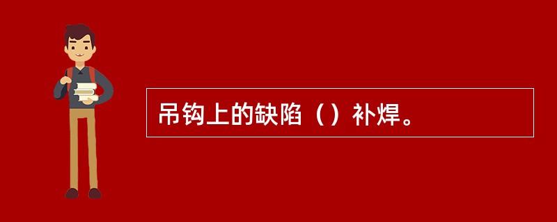 吊钩上的缺陷（）补焊。