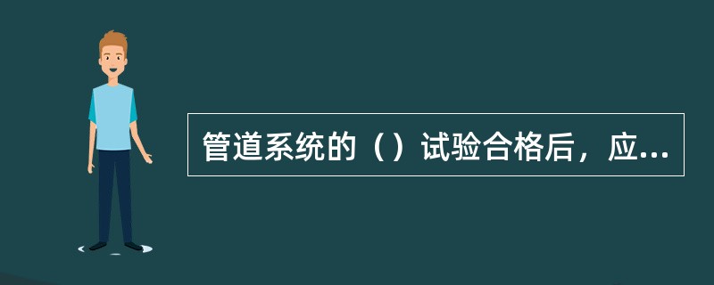 管道系统的（）试验合格后，应分段对管道进行吹扫与清洗。