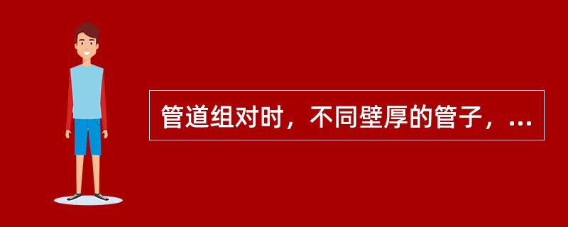 管道组对时，不同壁厚的管子，如两壁厚差大于（）或大于3mm时，必须对厚壁管端进行