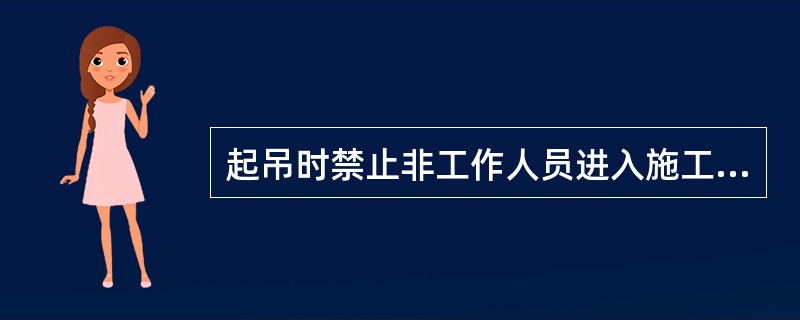 起吊时禁止非工作人员进入施工现场，危险区应设警告标志。