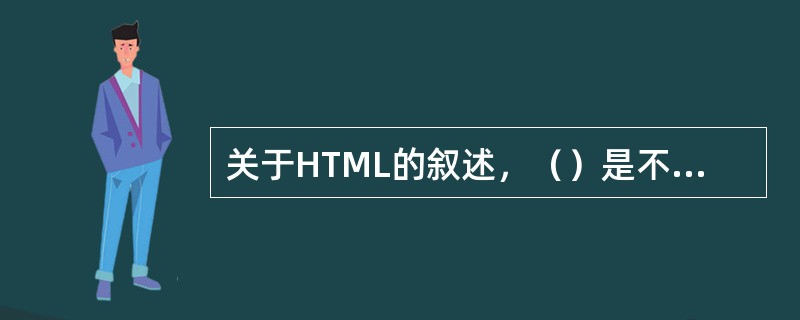 关于HTML的叙述，（）是不正确的。