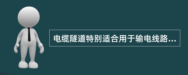 电缆隧道特别适合用于输电线路（）的发电厂和变电站出口。