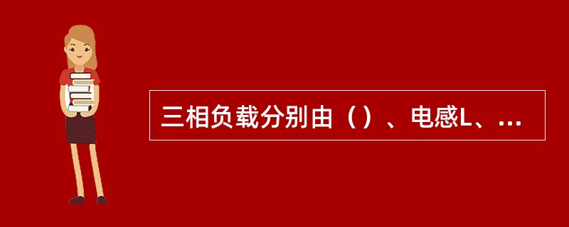 三相负载分别由（）、电感L、电容C组成是不对称三相负载。