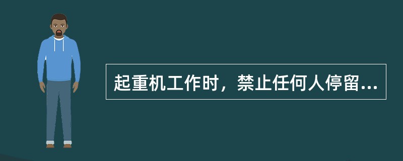 起重机工作时，禁止任何人停留在起重机上、小车和和起重机轨道上。