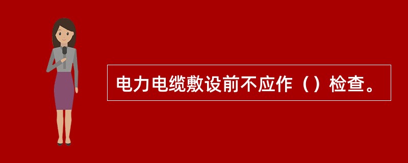 电力电缆敷设前不应作（）检查。