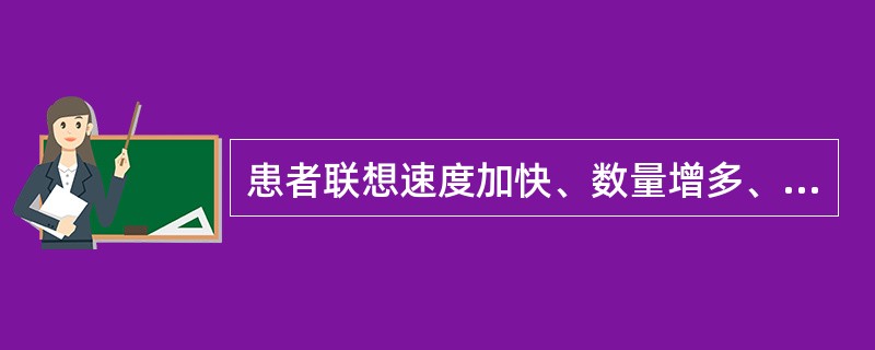 患者联想速度加快、数量增多、内容丰富生动。健谈，说话滔滔不绝、口若悬河、出口成章