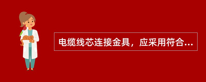 电缆线芯连接金具，应采用符合标准的连接管和接线端子，其内径应与电缆线芯紧密配合，