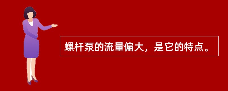 螺杆泵的流量偏大，是它的特点。