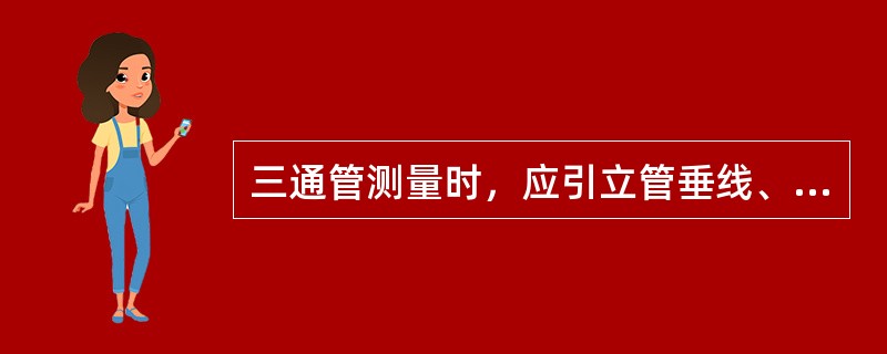 三通管测量时，应引立管垂线、交水平管（）分别量出水平管段和立管垂线长。