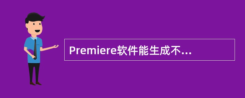 Premiere软件能生成不同视频格式的文件，需要有相应的软件才能播放（）的视频