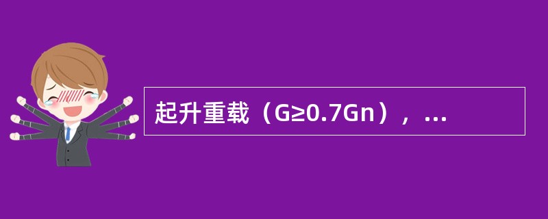 起升重载（G≥0.7Gn），当控制器手柄推到起升方向第一档时，由于负载转矩（）该